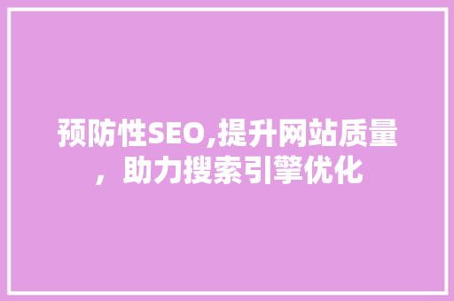 预防性SEO,提升网站质量，助力搜索引擎优化