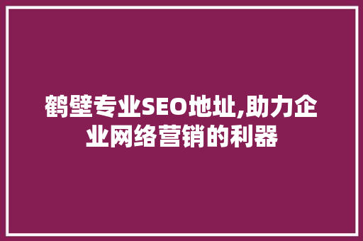 鹤壁专业SEO地址,助力企业网络营销的利器  第1张