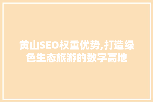 黄山SEO权重优势,打造绿色生态旅游的数字高地