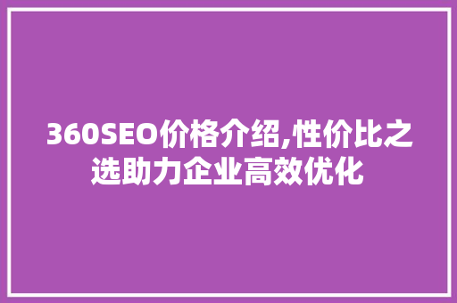 360SEO价格介绍,性价比之选助力企业高效优化
