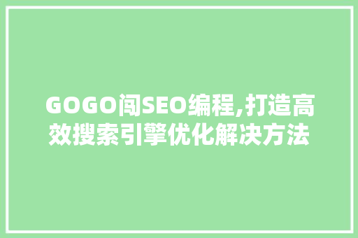 GOGO闯SEO编程,打造高效搜索引擎优化解决方法