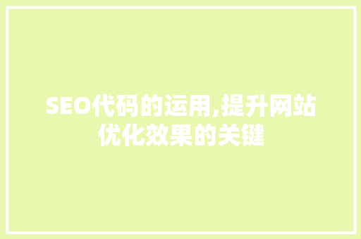 SEO代码的运用,提升网站优化效果的关键