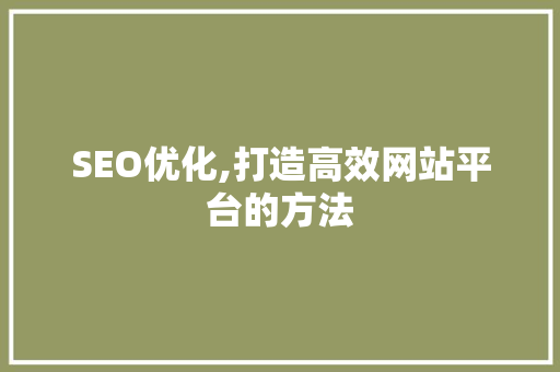 SEO优化,打造高效网站平台的方法