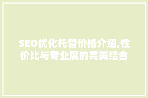 SEO优化托管价格介绍,性价比与专业度的完美结合