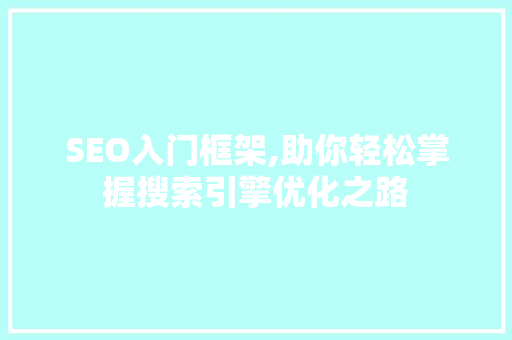 SEO入门框架,助你轻松掌握搜索引擎优化之路