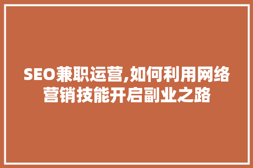 SEO兼职运营,如何利用网络营销技能开启副业之路