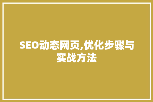 SEO动态网页,优化步骤与实战方法