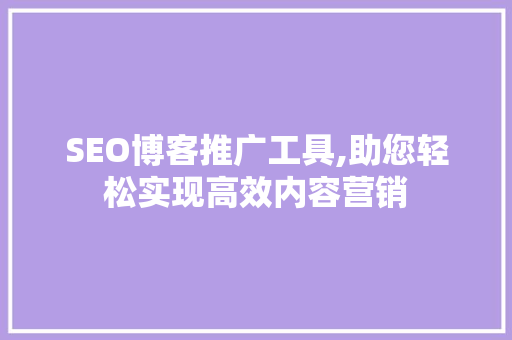 SEO博客推广工具,助您轻松实现高效内容营销