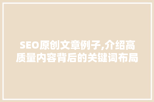 SEO原创文章例子,介绍高质量内容背后的关键词布局方法