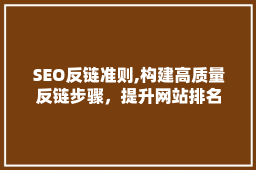 SEO反链准则,构建高质量反链步骤，提升网站排名