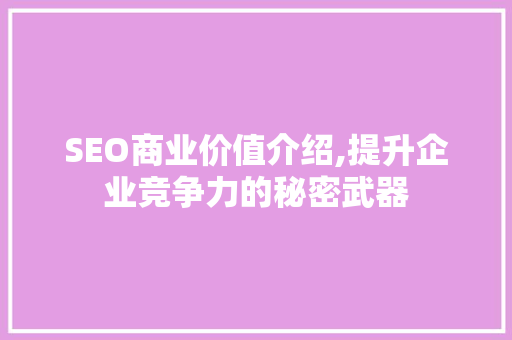 SEO商业价值介绍,提升企业竞争力的秘密武器