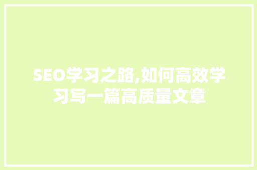 SEO学习之路,如何高效学习写一篇高质量文章