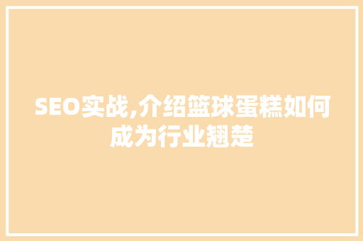 SEO实战,介绍篮球蛋糕如何成为行业翘楚