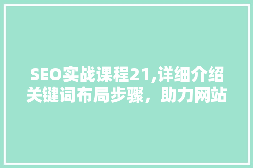 SEO实战课程21,详细介绍关键词布局步骤，助力网站优化  第1张