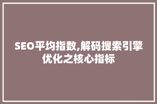 SEO平均指数,解码搜索引擎优化之核心指标