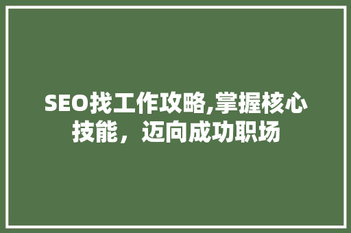 SEO找工作攻略,掌握核心技能，迈向成功职场