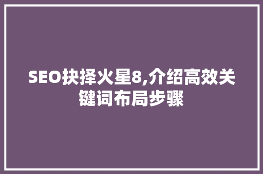 SEO抉择火星8,介绍高效关键词布局步骤