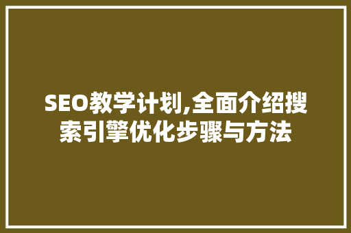 SEO教学计划,全面介绍搜索引擎优化步骤与方法