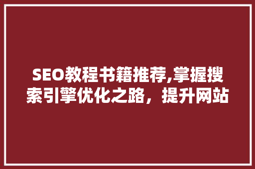 SEO教程书籍推荐,掌握搜索引擎优化之路，提升网站流量与排名