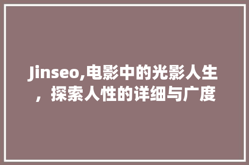 Jinseo,电影中的光影人生，探索人性的详细与广度