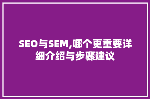 SEO与SEM,哪个更重要详细介绍与步骤建议  第1张