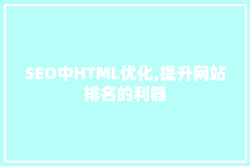 SEO中HTML优化,提升网站排名的利器