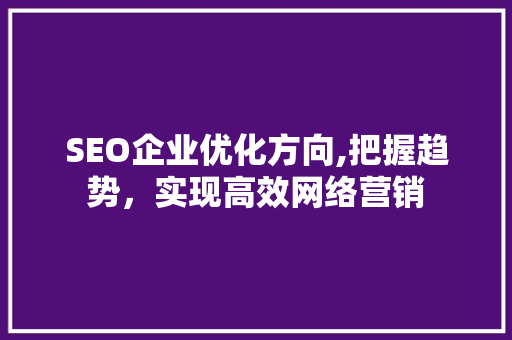 SEO企业优化方向,把握趋势，实现高效网络营销