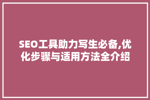 SEO工具助力写生必备,优化步骤与适用方法全介绍