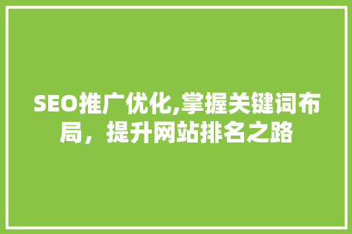 SEO推广优化,掌握关键词布局，提升网站排名之路