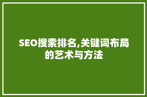 SEO搜索排名,关键词布局的艺术与方法  第1张