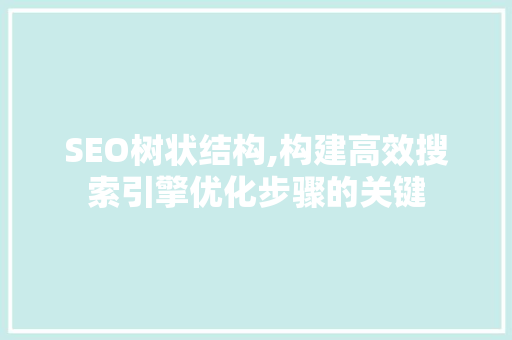SEO树状结构,构建高效搜索引擎优化步骤的关键