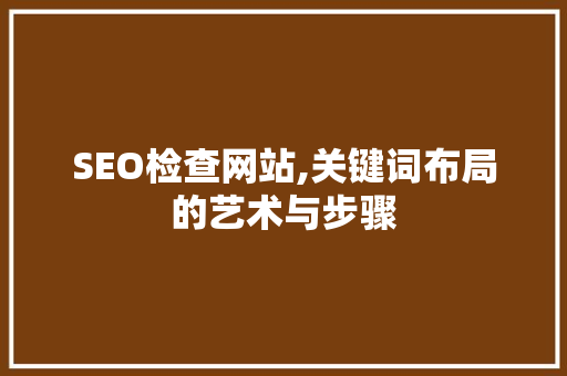 SEO检查网站,关键词布局的艺术与步骤