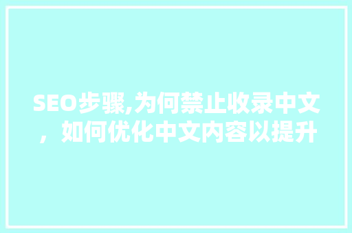 SEO步骤,为何禁止收录中文，如何优化中文内容以提升搜索引擎排名