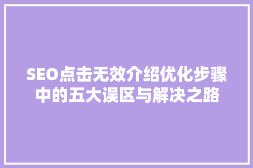 SEO点击无效介绍优化步骤中的五大误区与解决之路  第1张