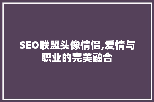 SEO联盟头像情侣,爱情与职业的完美融合
