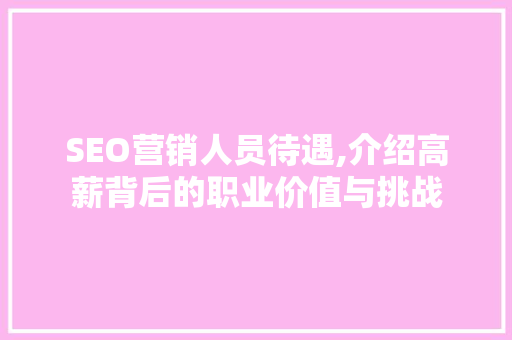 SEO营销人员待遇,介绍高薪背后的职业价值与挑战
