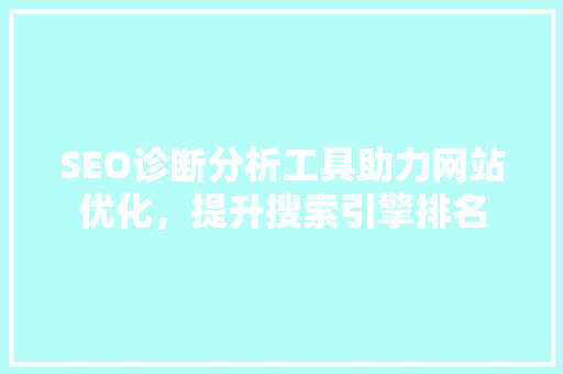 SEO诊断分析工具助力网站优化，提升搜索引擎排名
