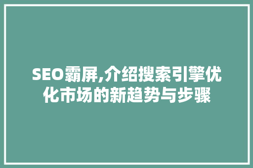 SEO霸屏,介绍搜索引擎优化市场的新趋势与步骤