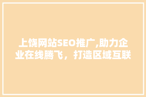 上饶网站SEO推广,助力企业在线腾飞，打造区域互联网新名片