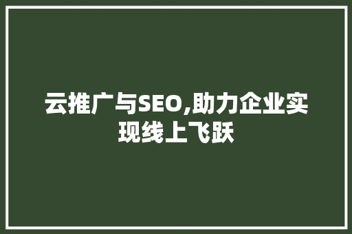 云推广与SEO,助力企业实现线上飞跃