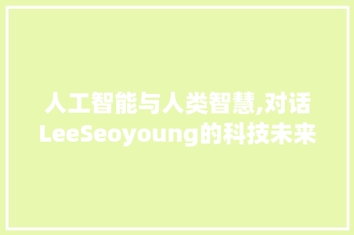 人工智能与人类智慧,对话LeeSeoyoung的科技未来