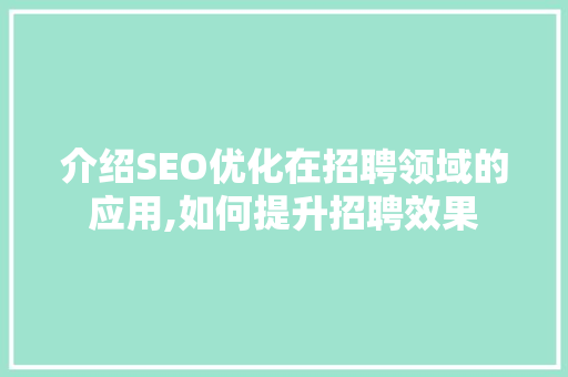 介绍SEO优化在招聘领域的应用,如何提升招聘效果