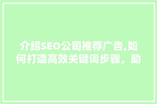 介绍SEO公司推荐广告,如何打造高效关键词步骤，助力企业提升品牌影响力