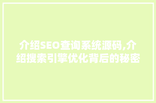 介绍SEO查询系统源码,介绍搜索引擎优化背后的秘密