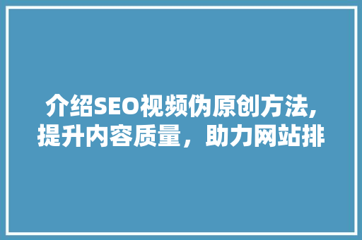 介绍SEO视频伪原创方法,提升内容质量，助力网站排名  第1张