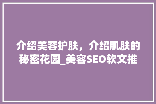 介绍美容护肤，介绍肌肤的秘密花园_美容SEO软文推广带你探索美丽之路
