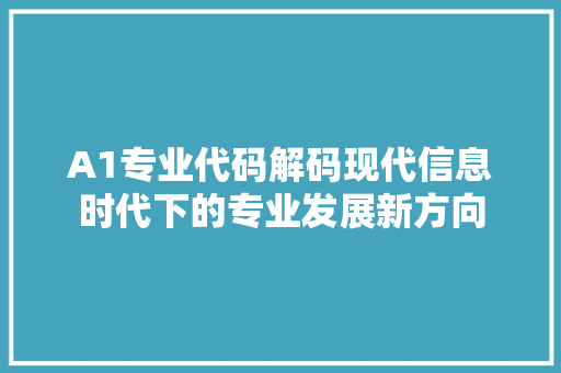 A1专业代码解码现代信息时代下的专业发展新方向