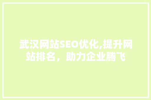 武汉网站SEO优化,提升网站排名，助力企业腾飞