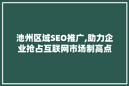 池州区域SEO推广,助力企业抢占互联网市场制高点