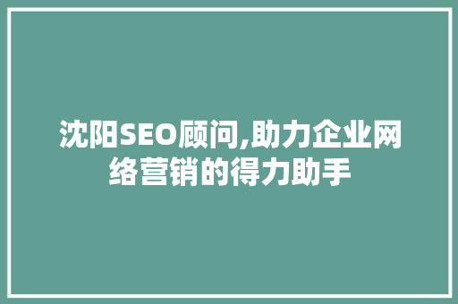 沈阳SEO顾问,助力企业网络营销的得力助手